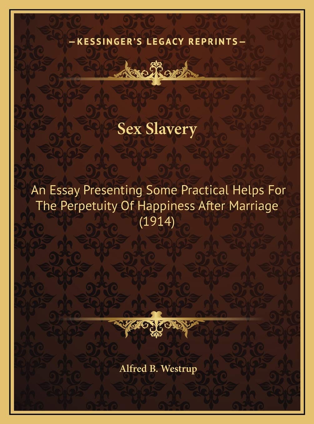 Sex Slavery: An Essay Presenting Some Practical Helps For The Perpetuity Of Happiness After Marriage (1914) Social Sciences