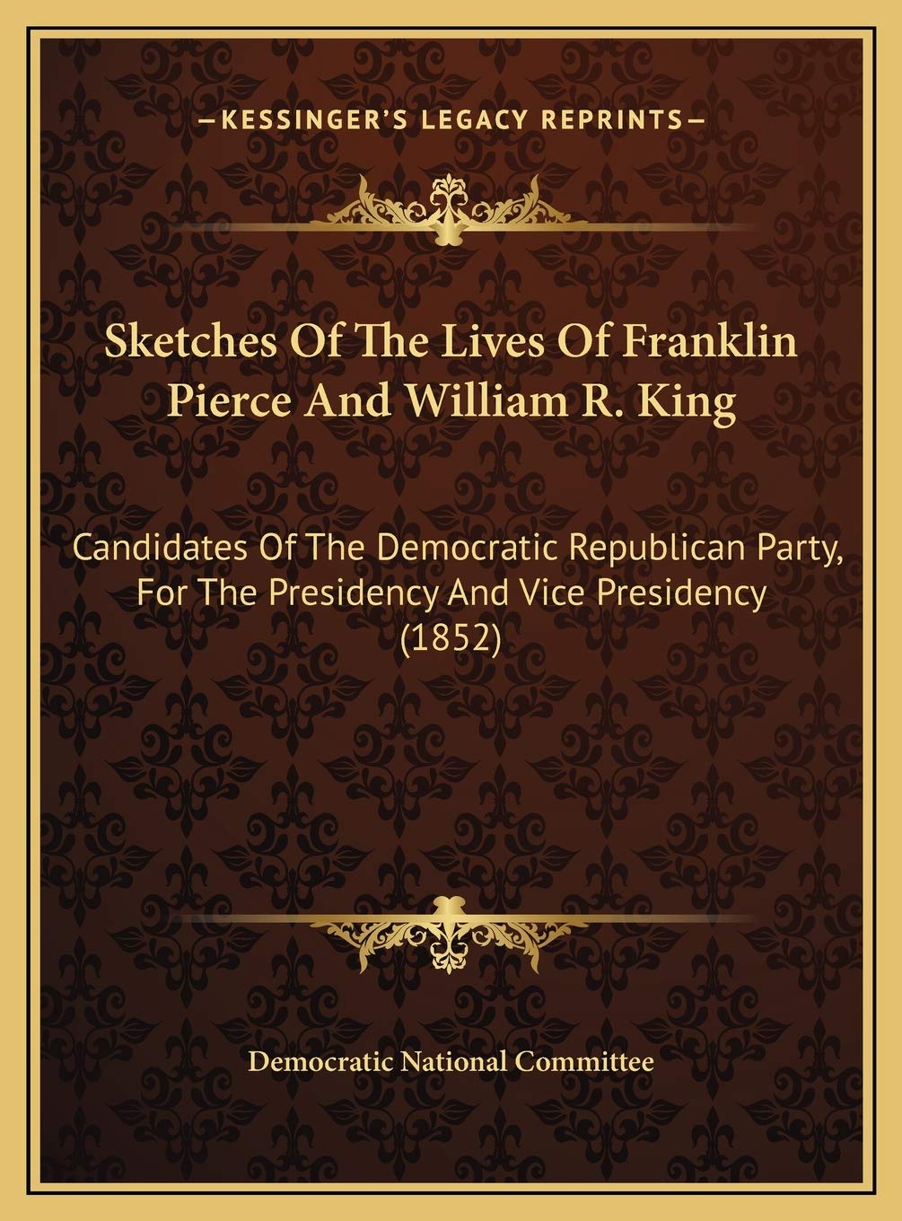 Sketches Of The Lives Of Franklin Pierce And William R. King: Candidates Of The Democratic Republican Party, For The Presidency And Vice Presidency (1852) Contemporary literature Books