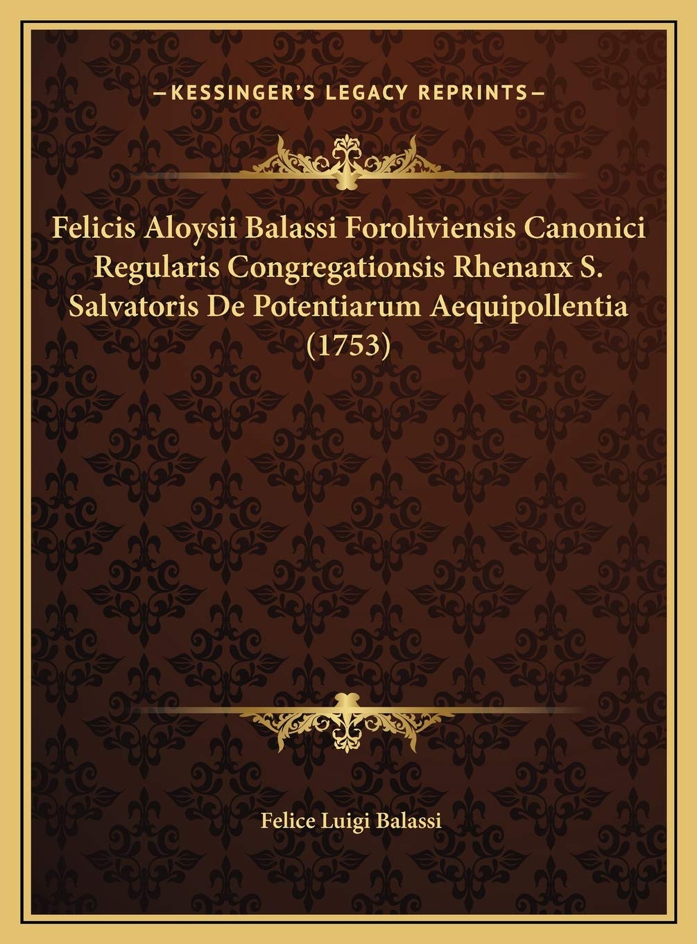Felicis Aloysii Balassi Foroliviensis Canonici Regularis Congregationsis Rhenanx S. Salvatoris De Potentiarum Aequipollentia (1753) Contemporary literature Books