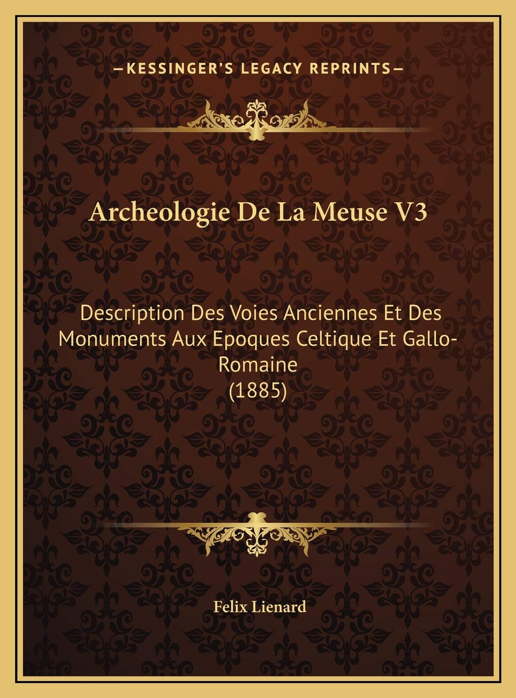 Archeologie De La Meuse V3: Description Des Voies Anciennes Et Des Monuments Aux Epoques Celtique Et Gallo-Romaine (1885) Social Sciences