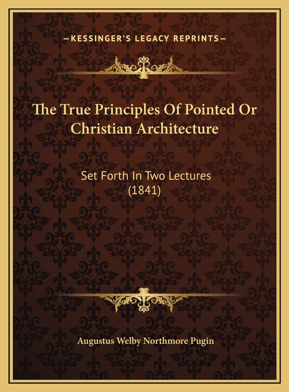 The True Principles Of Pointed Or Christian Architecture: Set Forth In Two Lectures (1841) Contemporary literature