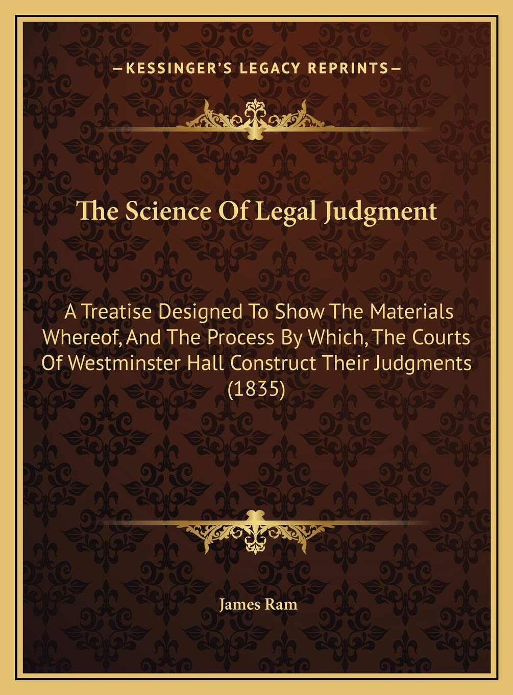 The Science Of Legal Judgment: A Treatise Designed To Show The Materials Whereof, And The Process By Which, The Courts Of Westminster Hall Construct Their Judgments (1835) Contemporary literature