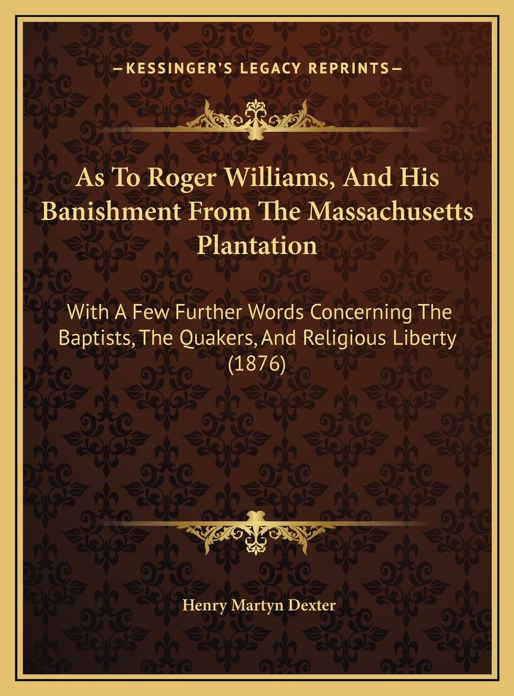 As To Roger Williams, And His Banishment From The Massachusetts Plantation: With A Few Further Words Concerning The Baptists, The Quakers, And Religious Liberty (1876) Contemporary literature Books