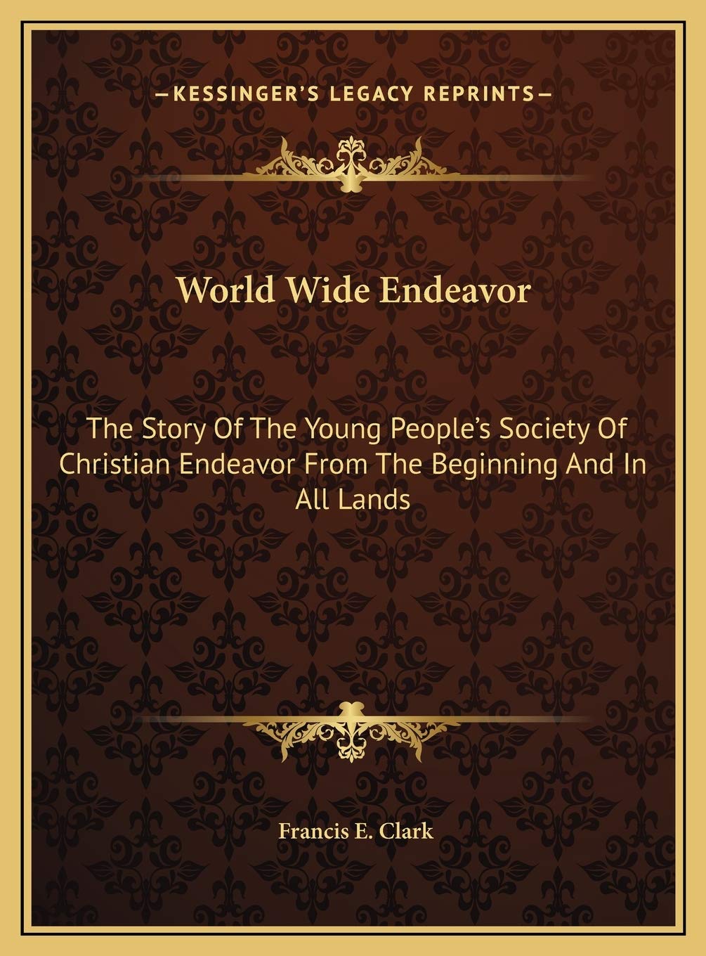 World Wide Endeavor: The Story Of The Young People's Society Of Christian Endeavor From The Beginning And In All Lands Philosophy