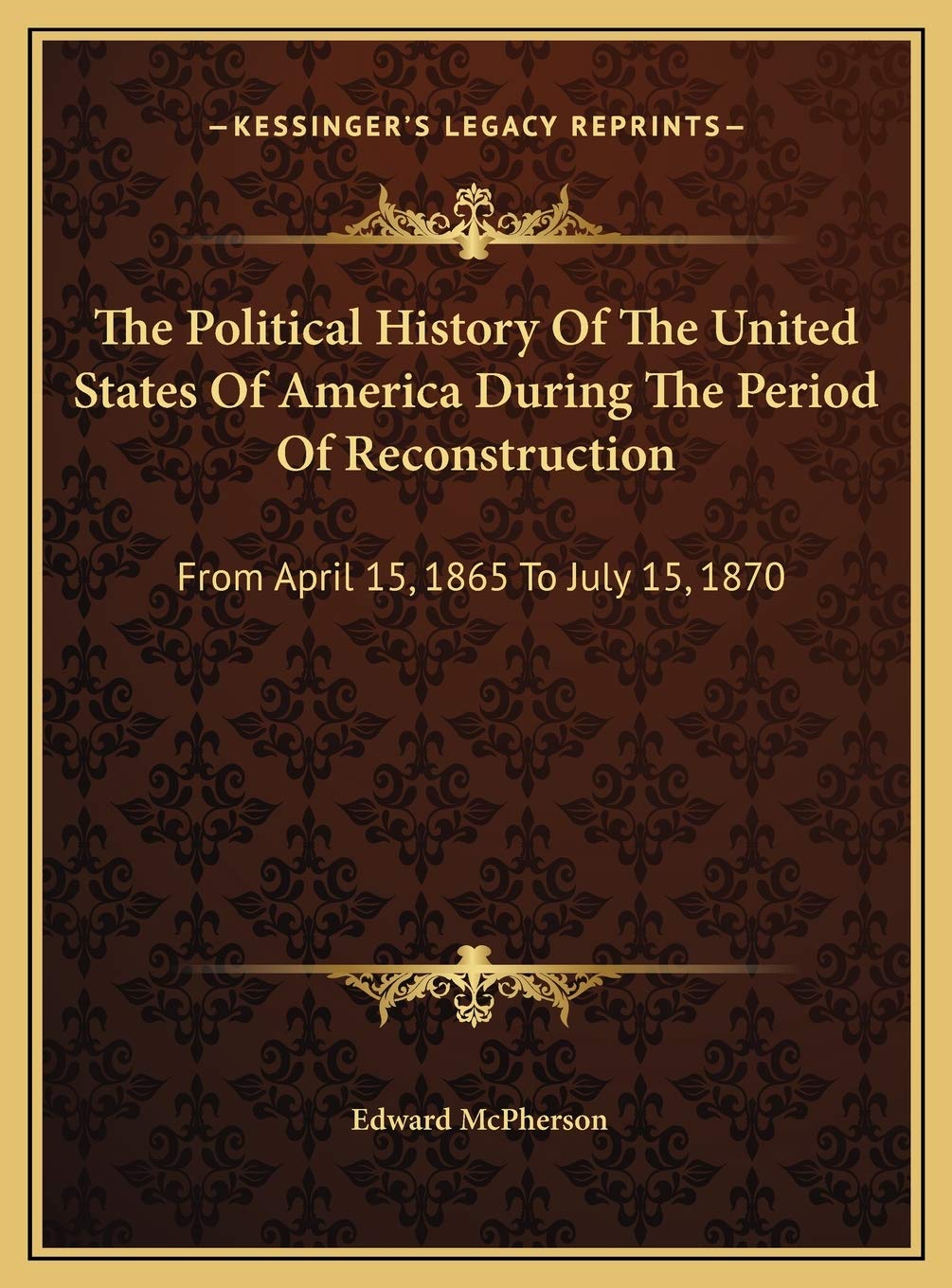 The Political History Of The United States Of America During The Period Of Reconstruction: From April 15, 1865 To July 15, 1870 Politics & History