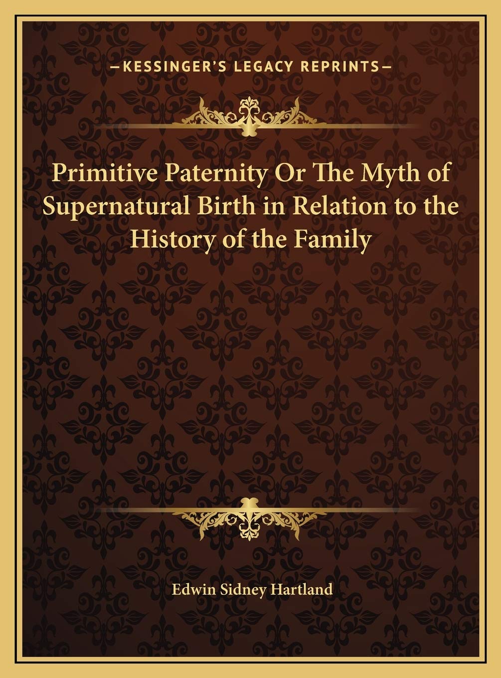 Primitive Paternity Or The Myth of Supernatural Birth in Relation to the History of the Family Politics & History