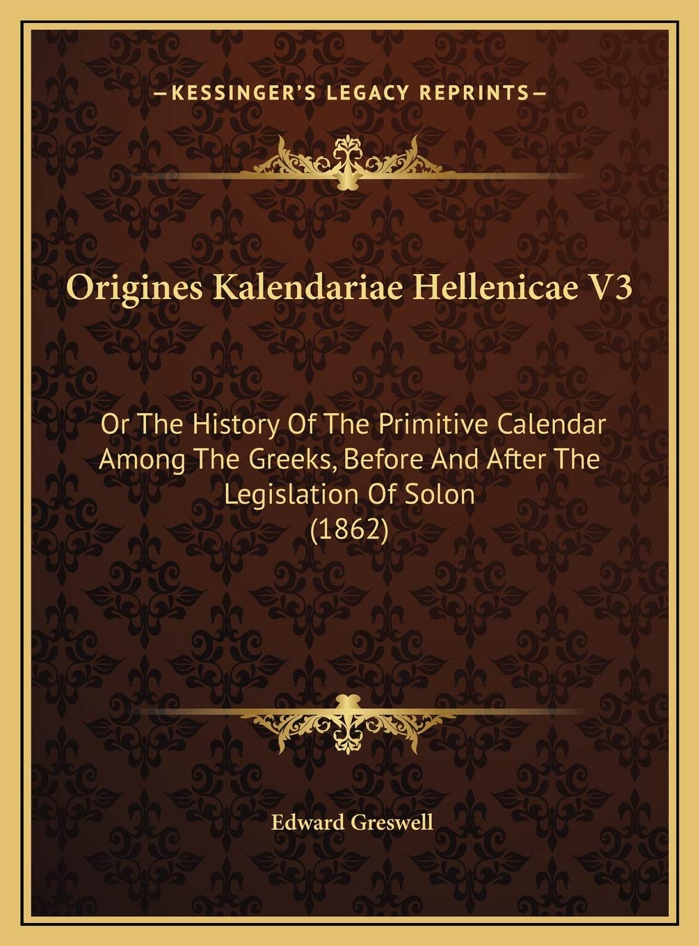 Origines Kalendariae Hellenicae V3: Or The History Of The Primitive Calendar Among The Greeks, Before And After The Legislation Of Solon (1862) Politics & History