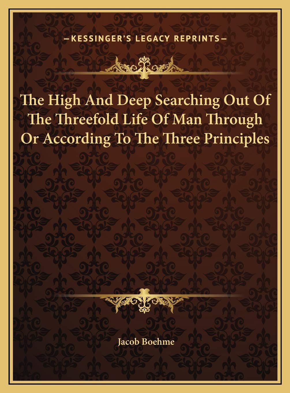The High And Deep Searching Out Of The Threefold Life Of Man Through Or According To The Three Principles Philosophy