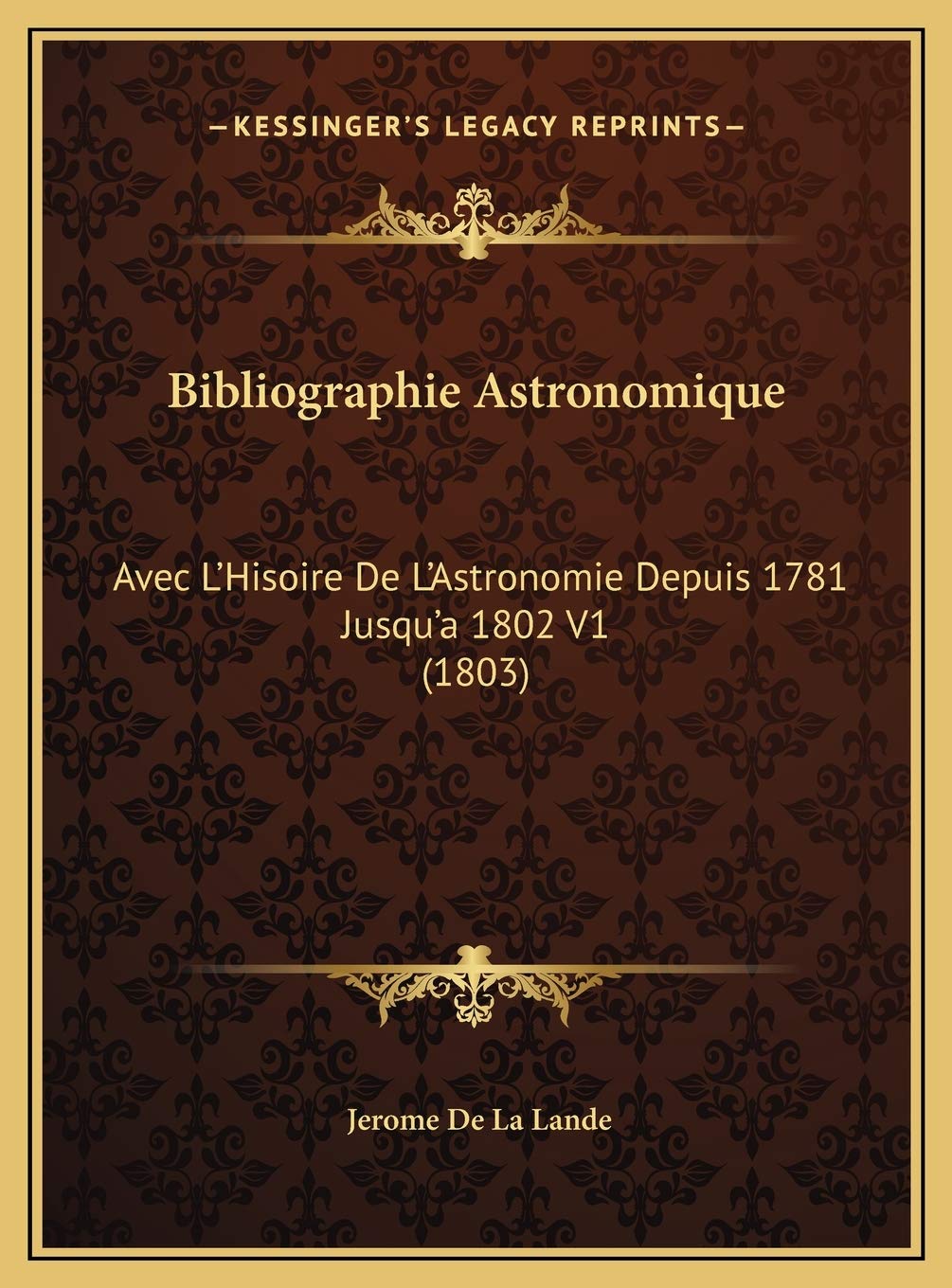 Bibliographie Astronomique: Avec L'Hisoire De L'Astronomie Depuis 1781 Jusqu'a 1802 V1 (1803) International
