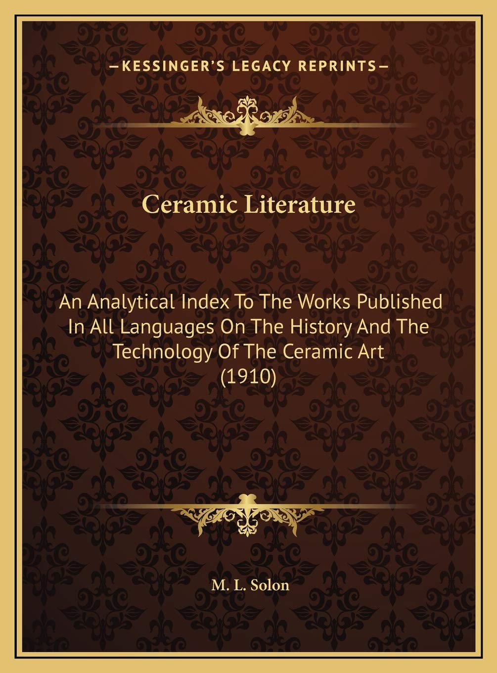 Ceramic Literature: An Analytical Index To The Works Published In All Languages On The History And The Technology Of The Ceramic Art (1910) Politics & History