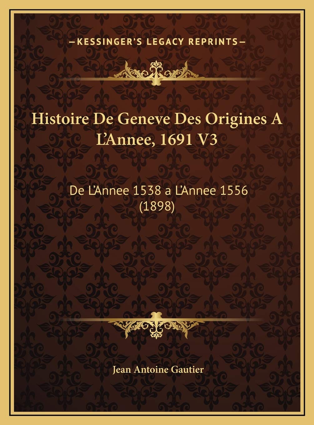 Histoire De Geneve Des Origines A L'Annee, 1691 V3: De L'Annee 1538 a L'Annee 1556 (1898) Contemporary literature Books