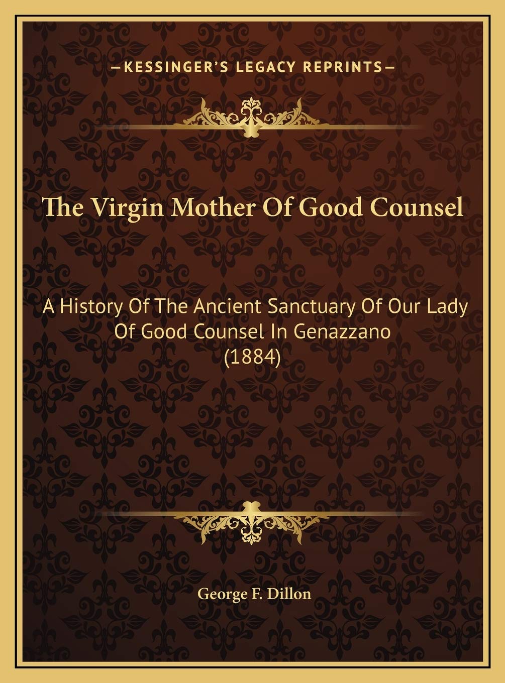 The Virgin Mother Of Good Counsel: A History Of The Ancient Sanctuary Of Our Lady Of Good Counsel In Genazzano (1884) Politics & History