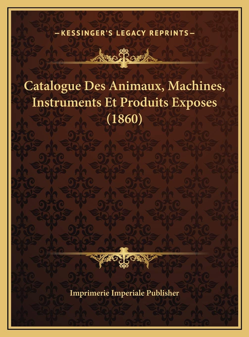 Catalogue Des Animaux, Machines, Instruments Et Produits Exposes (1860) Contemporary literature