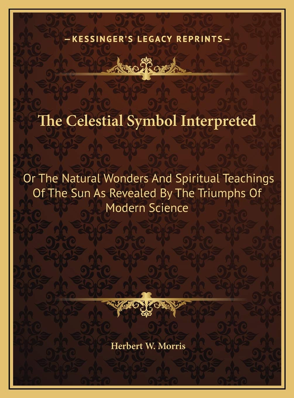 The Celestial Symbol Interpreted: Or The Natural Wonders And Spiritual Teachings Of The Sun As Revealed By The Triumphs Of Modern Science Contemporary literature Books