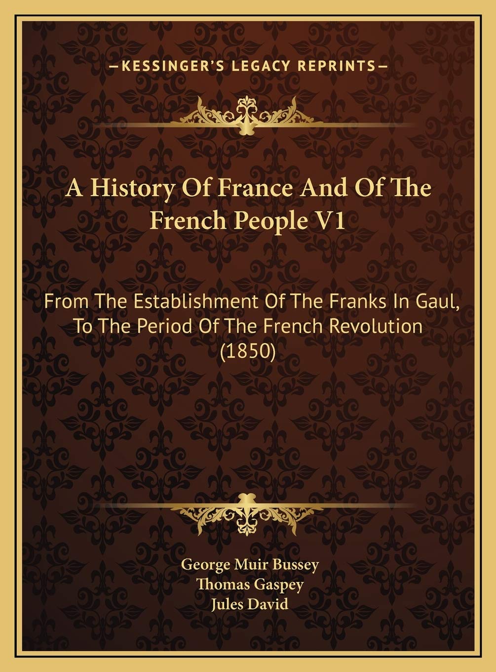 A History Of France And Of The French People V1: From The Establishment Of The Franks In Gaul, To The Period Of The French Revolution (1850) Politics & History