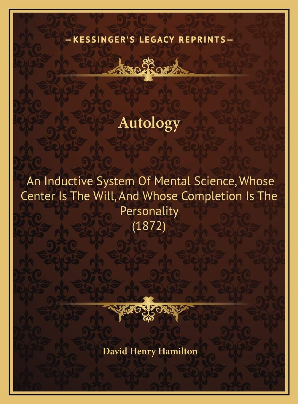 Autology: An Inductive System Of Mental Science, Whose Center Is The Will, And Whose Completion Is The Personality (1872) Philosophy