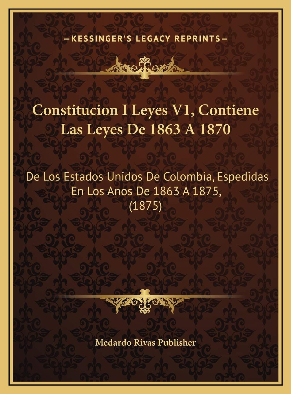 Constitucion I Leyes V1, Contiene Las Leyes De 1863 A 1870: De Los Estados Unidos De Colombia, Espedidas En Los Anos De 1863 A 1875, (1875) Contemporary literature Books