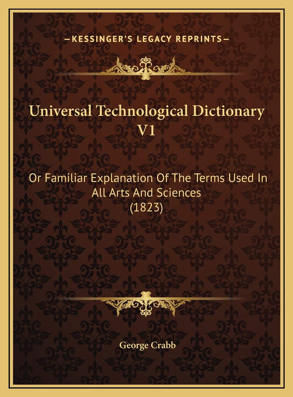 Universal Technological Dictionary V1: Or Familiar Explanation Of The Terms Used In All Arts And Sciences (1823) Philosophy