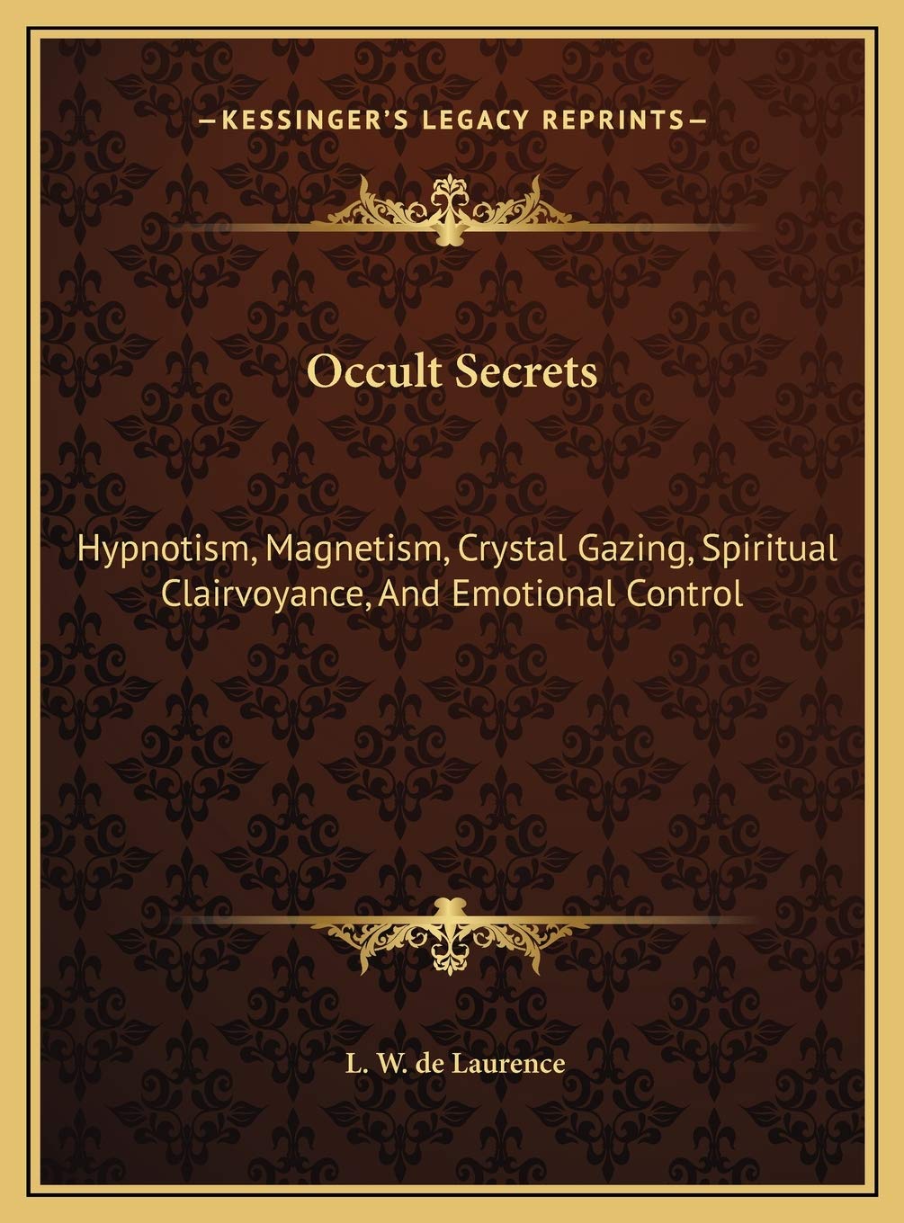 Occult Secrets: Hypnotism, Magnetism, Crystal Gazing, Spiritual Clairvoyance, And Emotional Control Philosophy