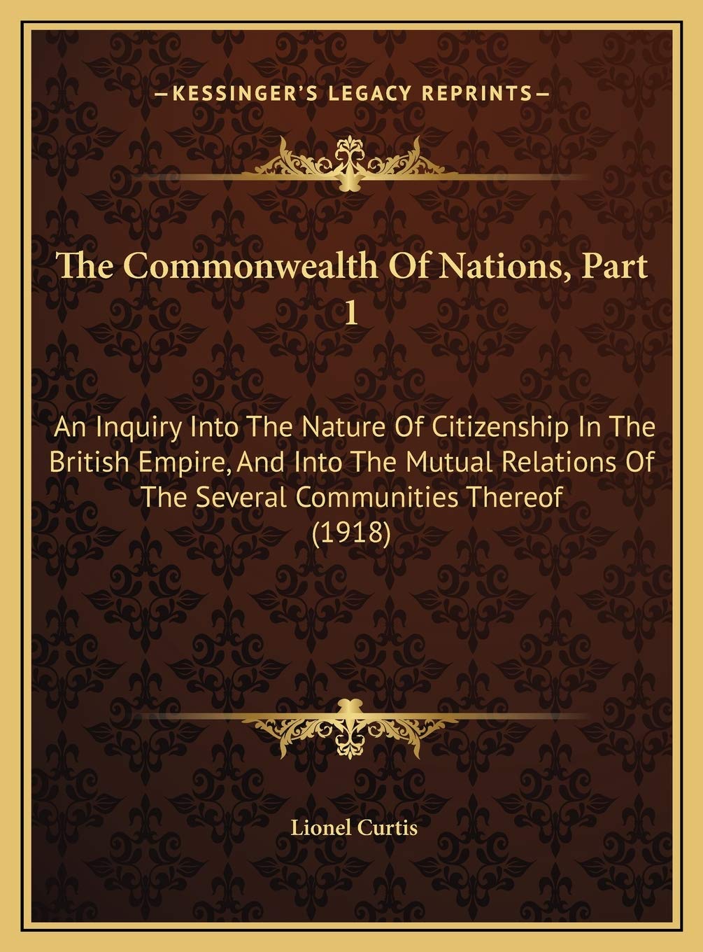 The Commonwealth Of Nations, Part 1: An Inquiry Into The Nature Of Citizenship In The British Empire, And Into The Mutual Relations Of The Several Communities Thereof (1918) Social Sciences