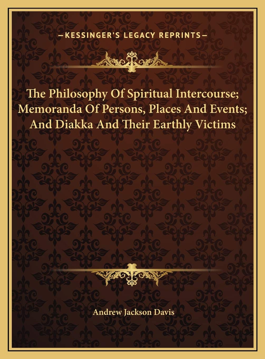 The Philosophy Of Spiritual Intercourse; Memoranda Of Persons, Places And Events; And Diakka And Their Earthly Victims Philosophy