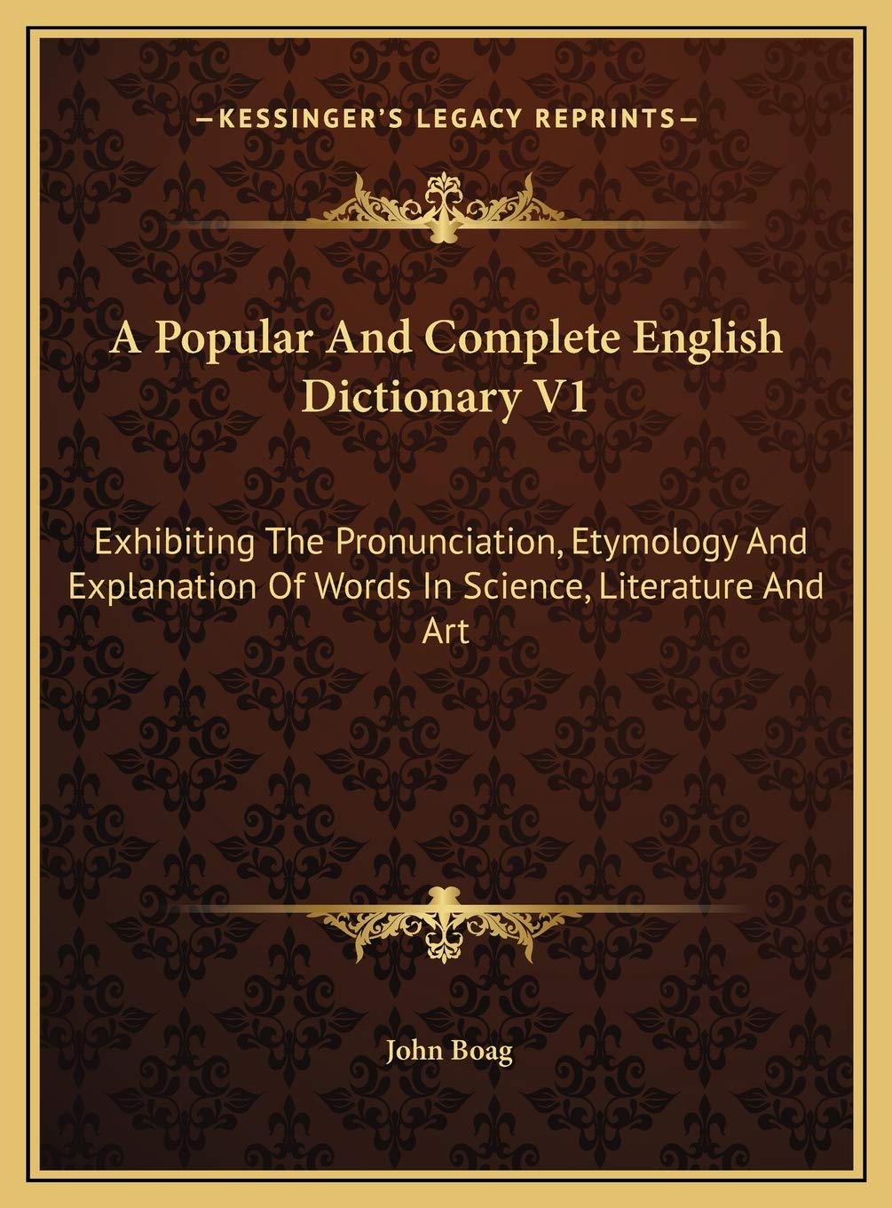 A Popular And Complete English Dictionary V1: Exhibiting The Pronunciation, Etymology And Explanation Of Words In Science, Literature And Art Philosophy