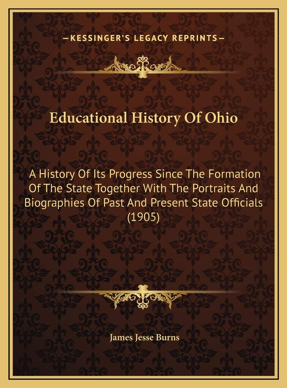 Educational History Of Ohio: A History Of Its Progress Since The Formation Of The State Together With The Portraits And Biographies Of Past And Present State Officials (1905) Learning & Reference
