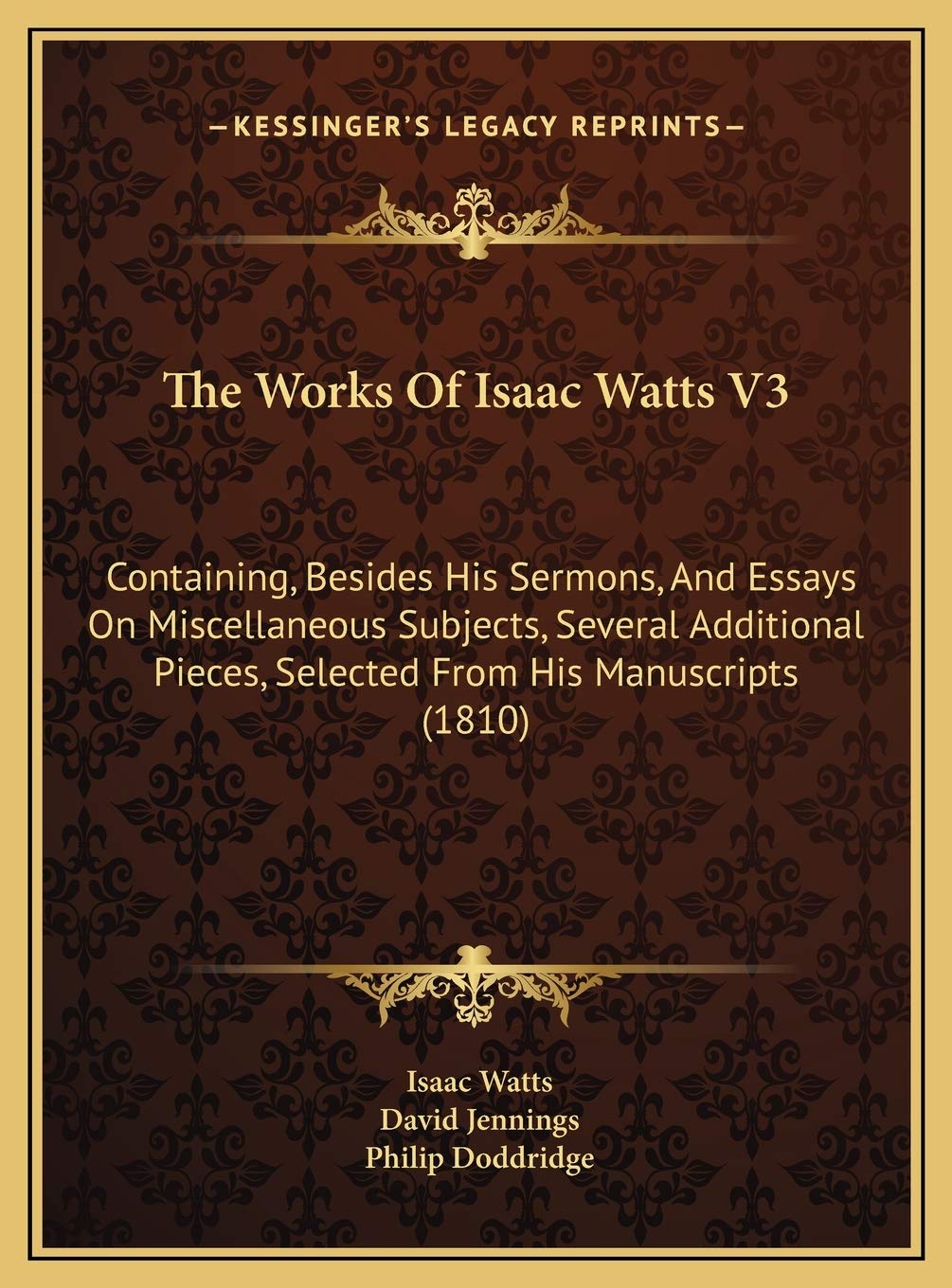 The Works Of Isaac Watts V3: Containing, Besides His Sermons, And Essays On Miscellaneous Subjects, Several Additional Pieces, Selected From His Manuscripts (1810) Religion & Esotericism