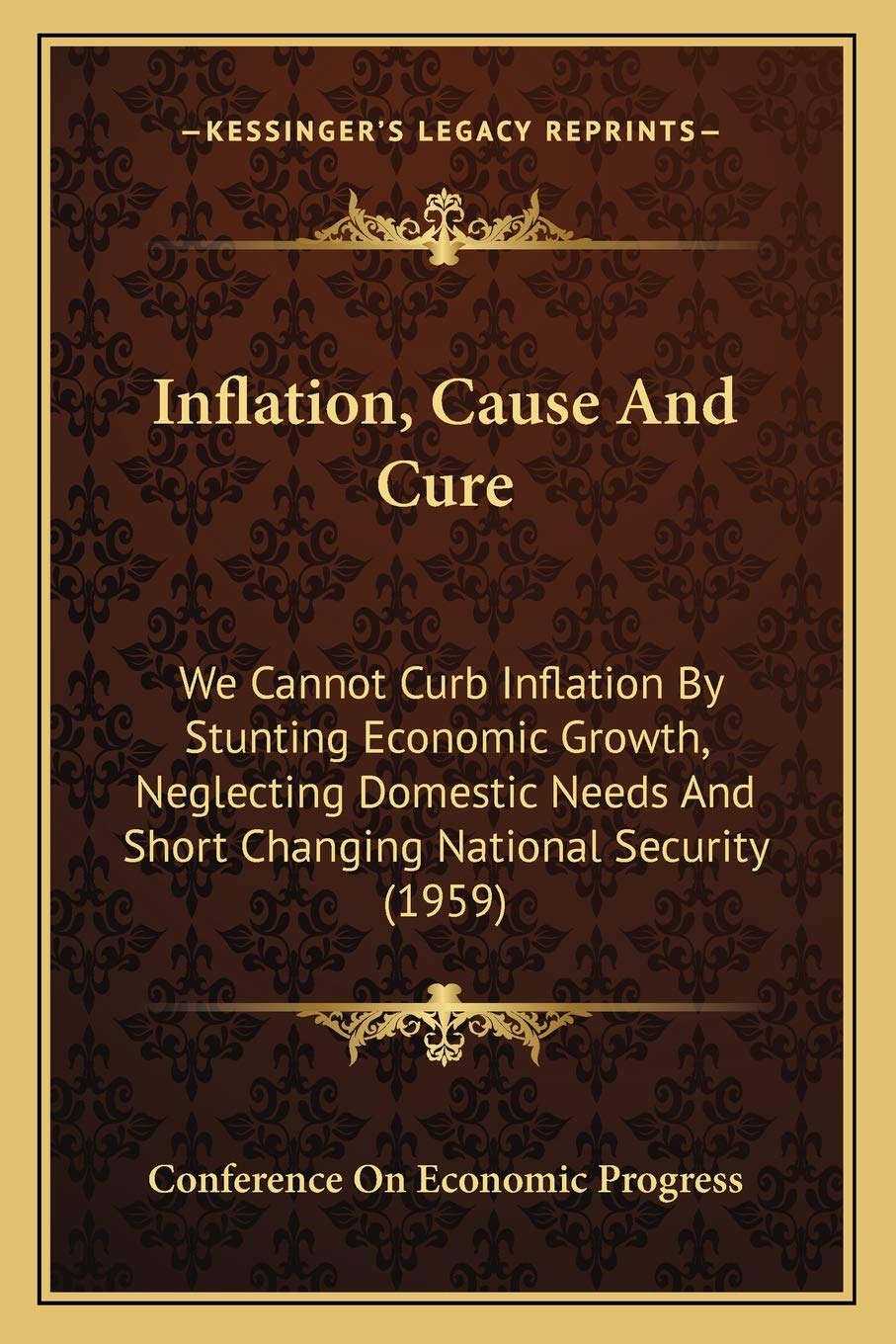 Inflation, Cause And Cure: We Cannot Curb Inflation By Stunting Economic Growth, Neglecting Domestic Needs And Short Changing National Security (1959) Contemporary literature