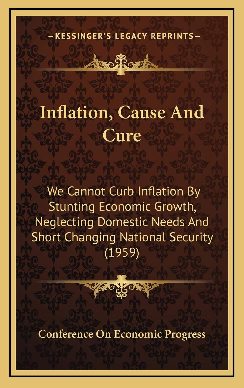 Inflation, Cause And Cure: We Cannot Curb Inflation By Stunting Economic Growth, Neglecting Domestic Needs And Short Changing National Security (1959) Contemporary literature