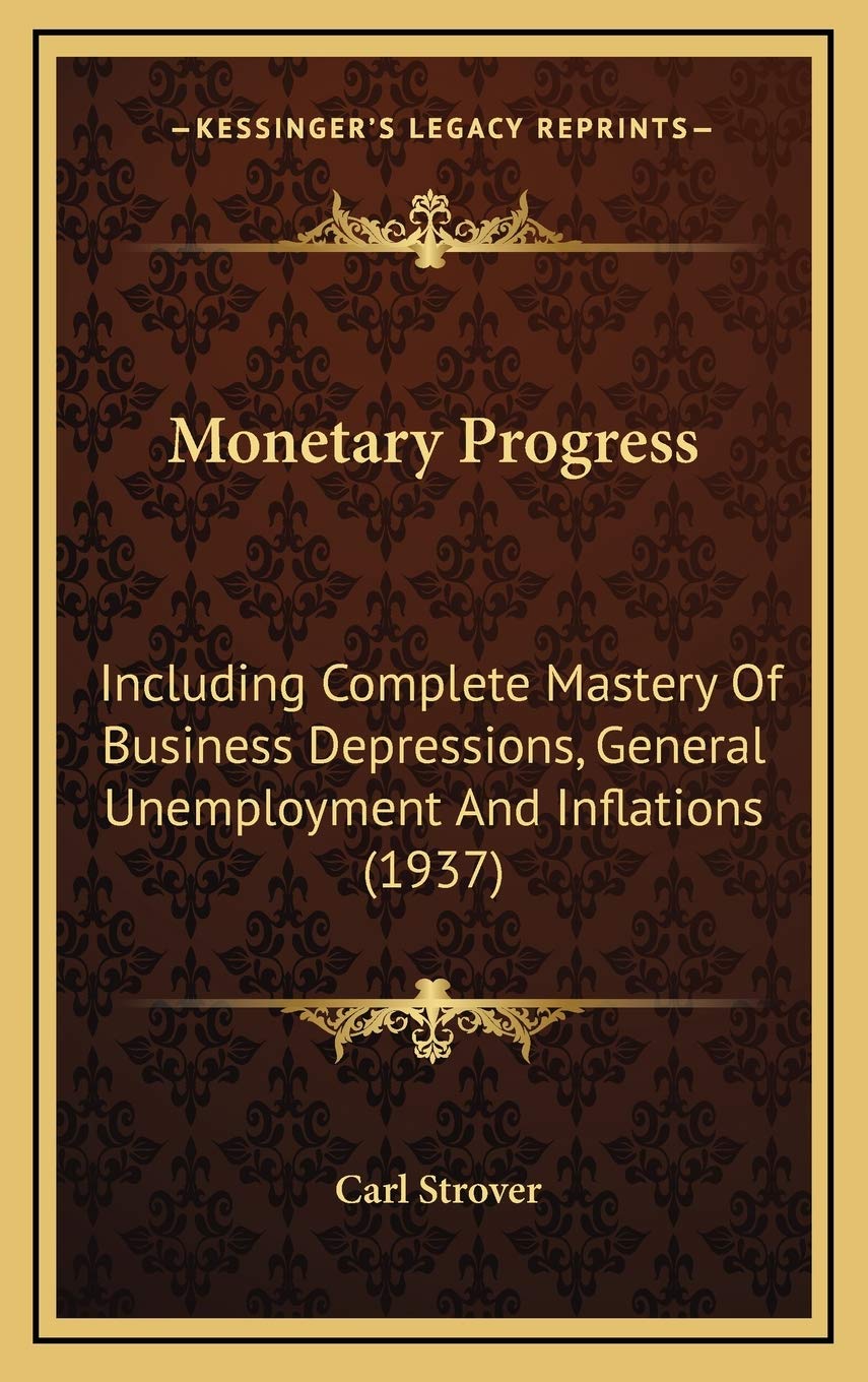 Monetary Progress: Including Complete Mastery Of Business Depressions, General Unemployment And Inflations (1937) Contemporary literature