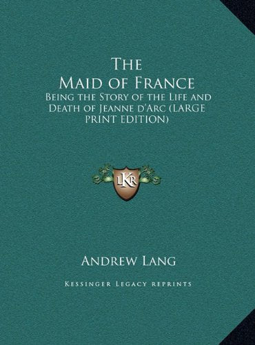 The Maid of France: Being the Story of the Life and Death of Jeanne d'Arc (LARGE PRINT EDITION) Memories