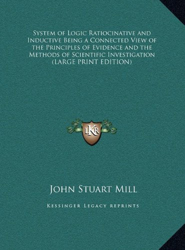 System of Logic Ratiocinative and Inductive Being a Connected View of the Principles of Evidence and the Methods of Scientific Investigation (LARGE PRINT EDITION) Contemporary literature Books