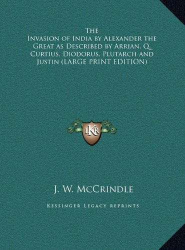 The Invasion of India by Alexander the Great as Described by Arrian, Q. Curtius, Diodorus, Plutarch and Justin (LARGE PRINT EDITION) Contemporary literature