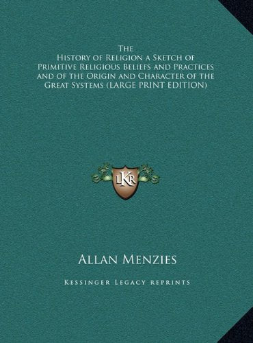 The History of Religion a Sketch of Primitive Religious Beliefs and Practices and of the Origin and Character of the Great Systems (LARGE PRINT EDITION) Politics & History