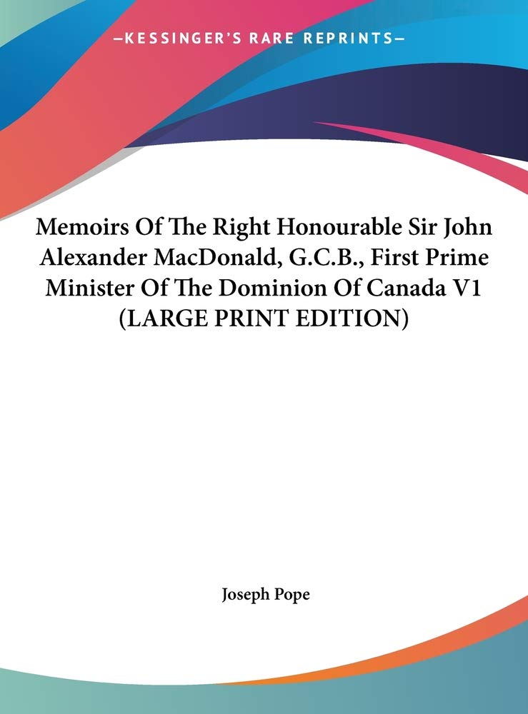 Memoirs Of The Right Honourable Sir John Alexander MacDonald, G.C.B., First Prime Minister Of The Dominion Of Canada V1 (LARGE PRINT EDITION) Contemporary literature Books