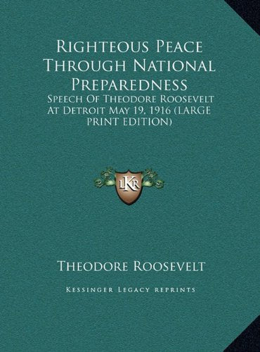 Righteous Peace Through National Preparedness: Speech Of Theodore Roosevelt At Detroit May 19, 1916 (LARGE PRINT EDITION) Contemporary literature