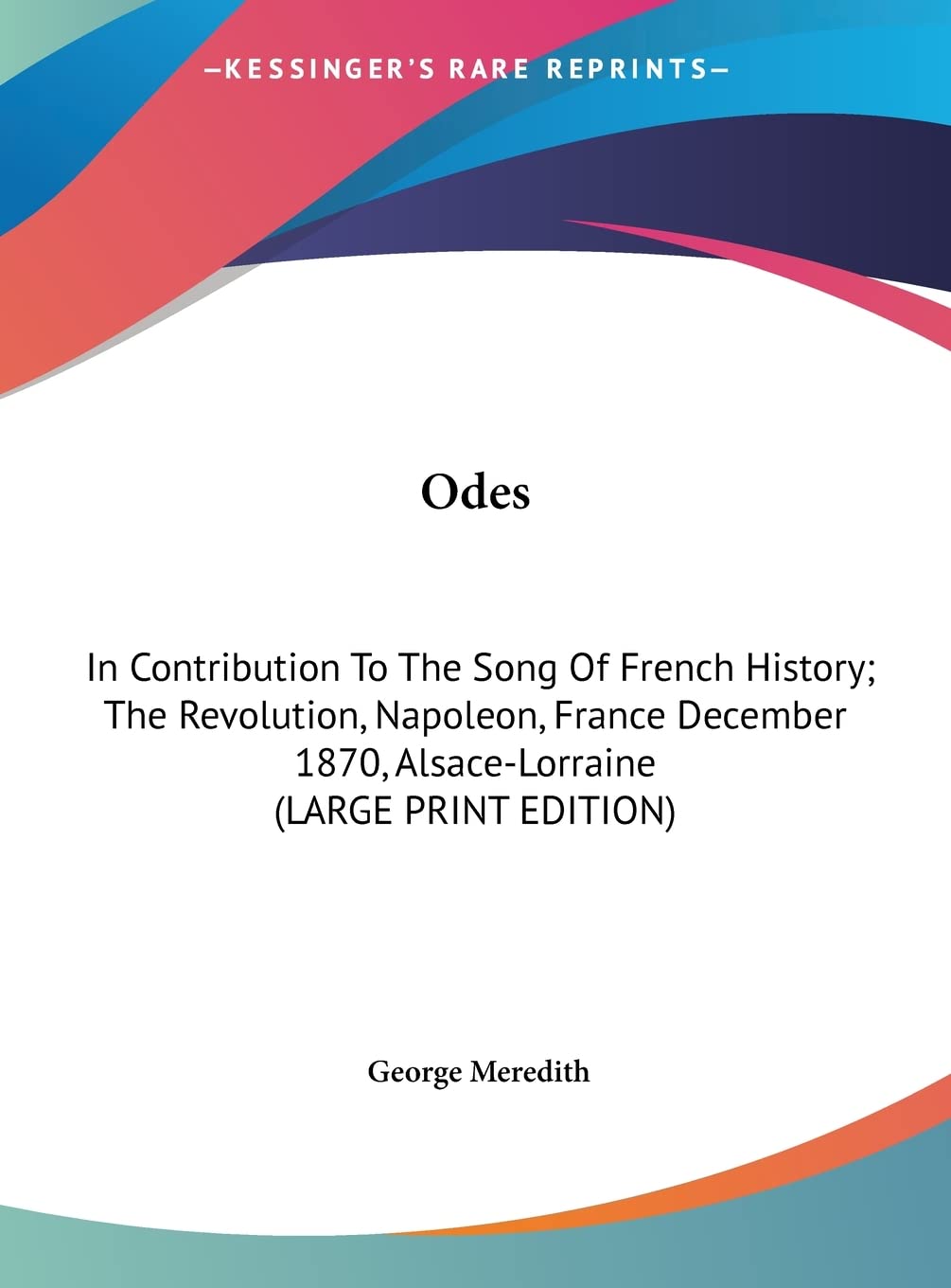 Odes: In Contribution To The Song Of French History; The Revolution, Napoleon, France December 1870, Alsace-Lorraine (LARGE PRINT EDITION) Politics & History