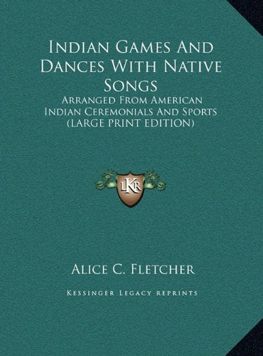 Indian Games And Dances With Native Songs: Arranged From American Indian Ceremonials And Sports (LARGE PRINT EDITION) Contemporary literature