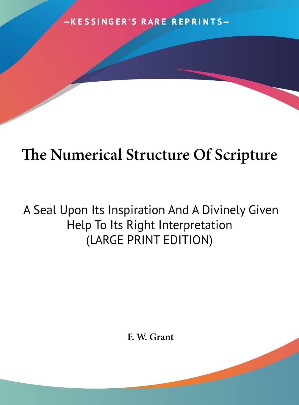 The Numerical Structure Of Scripture: A Seal Upon Its Inspiration And A Divinely Given Help To Its Right Interpretation (LARGE PRINT EDITION) Contemporary literature