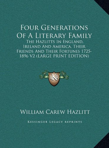 Four Generations Of A Literary Family: The Hazlitts In England, Ireland And America, Their Friends And Their Fortunes 1725-1896 V2 (LARGE PRINT EDITION) Contemporary literature Books