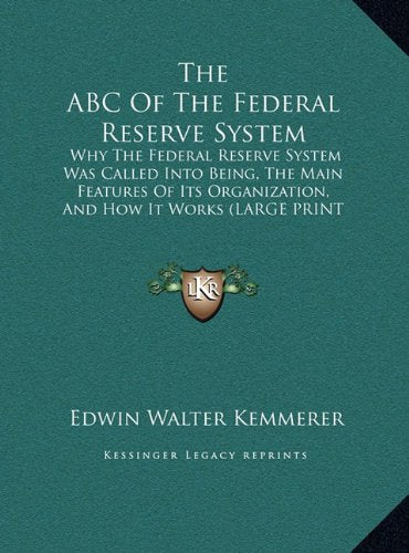 The ABC Of The Federal Reserve System: Why The Federal Reserve System Was Called Into Being, The Main Features Of Its Organization, And How It Works (LARGE PRINT EDITION) Contemporary literature