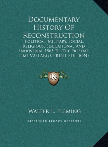 Documentary History Of Reconstruction: Political, Military, Social, Religious, Educational And Industrial 1865 To The Present Time V2 (LARGE PRINT EDITION) Contemporary literature