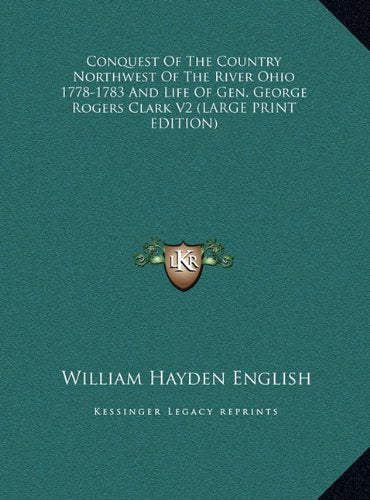Conquest Of The Country Northwest Of The River Ohio 1778-1783 And Life Of Gen. George Rogers Clark V2 (LARGE PRINT EDITION) Contemporary literature Books