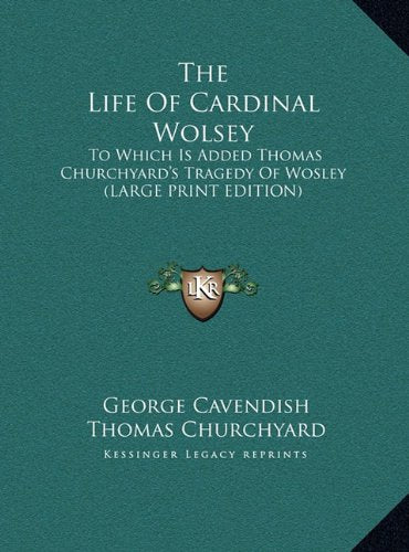 The Life Of Cardinal Wolsey: To Which Is Added Thomas Churchyard's Tragedy Of Wosley (LARGE PRINT EDITION) Contemporary literature Books