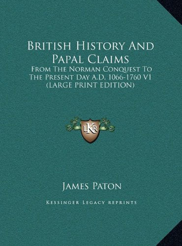 British History And Papal Claims: From The Norman Conquest To The Present Day A.D. 1066-1760 V1 (LARGE PRINT EDITION) Politics & History