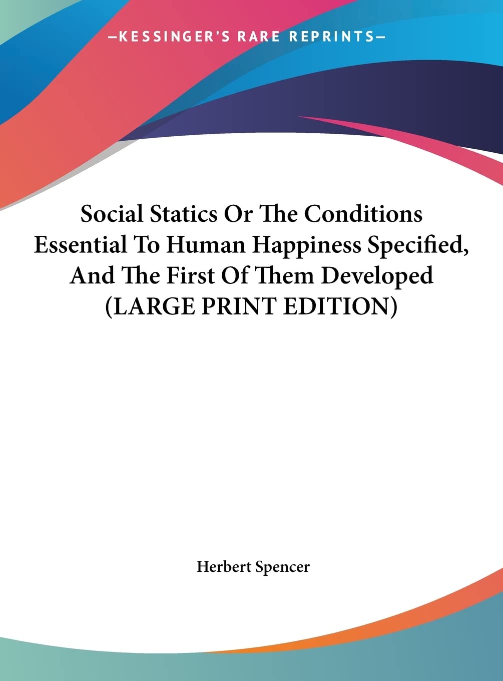 Social Statics Or The Conditions Essential To Human Happiness Specified, And The First Of Them Developed (LARGE PRINT EDITION) Contemporary literature