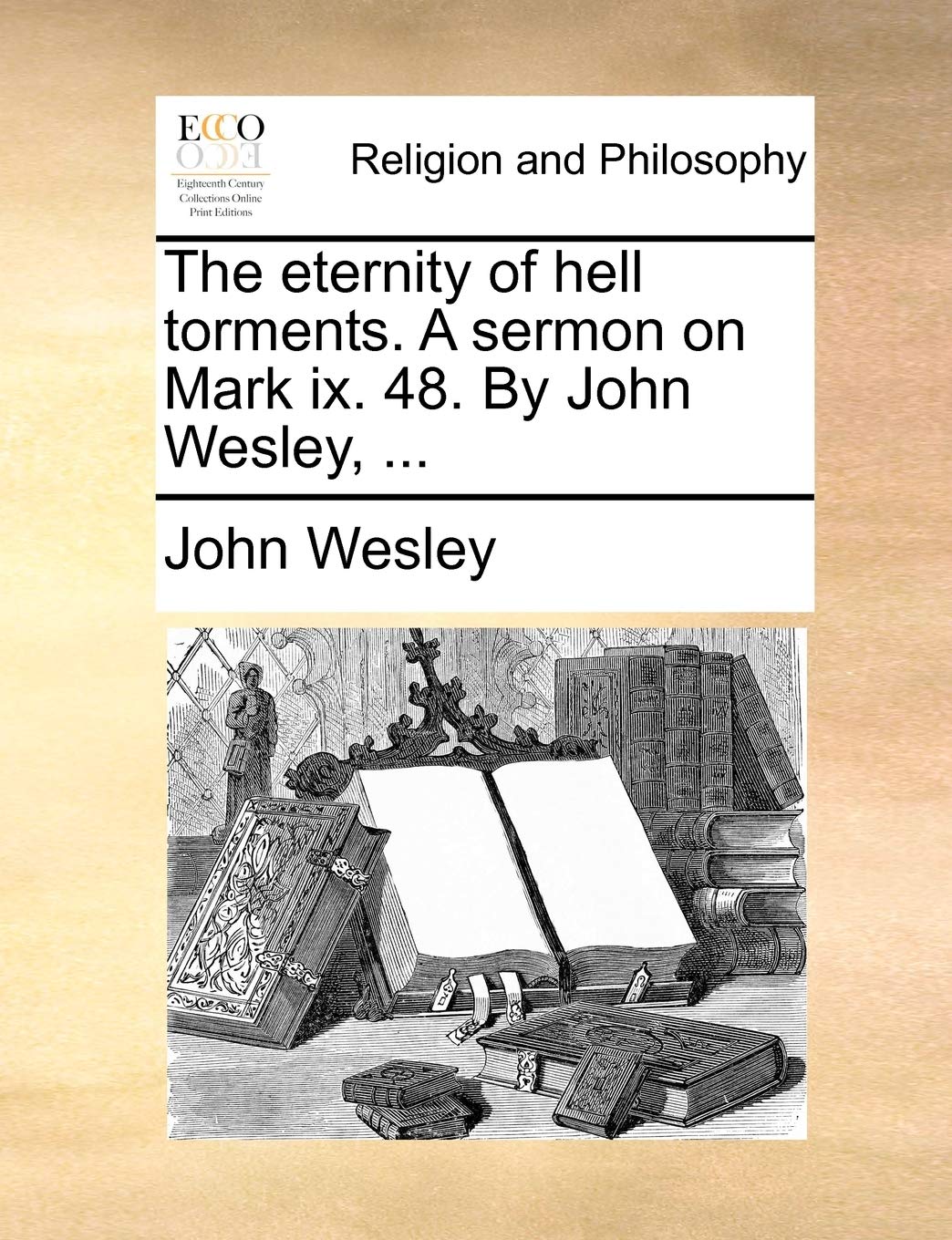 The Eternity of Hell Torments. a Sermon on Mark IX. 48. by John Wesley, ... Philosophy