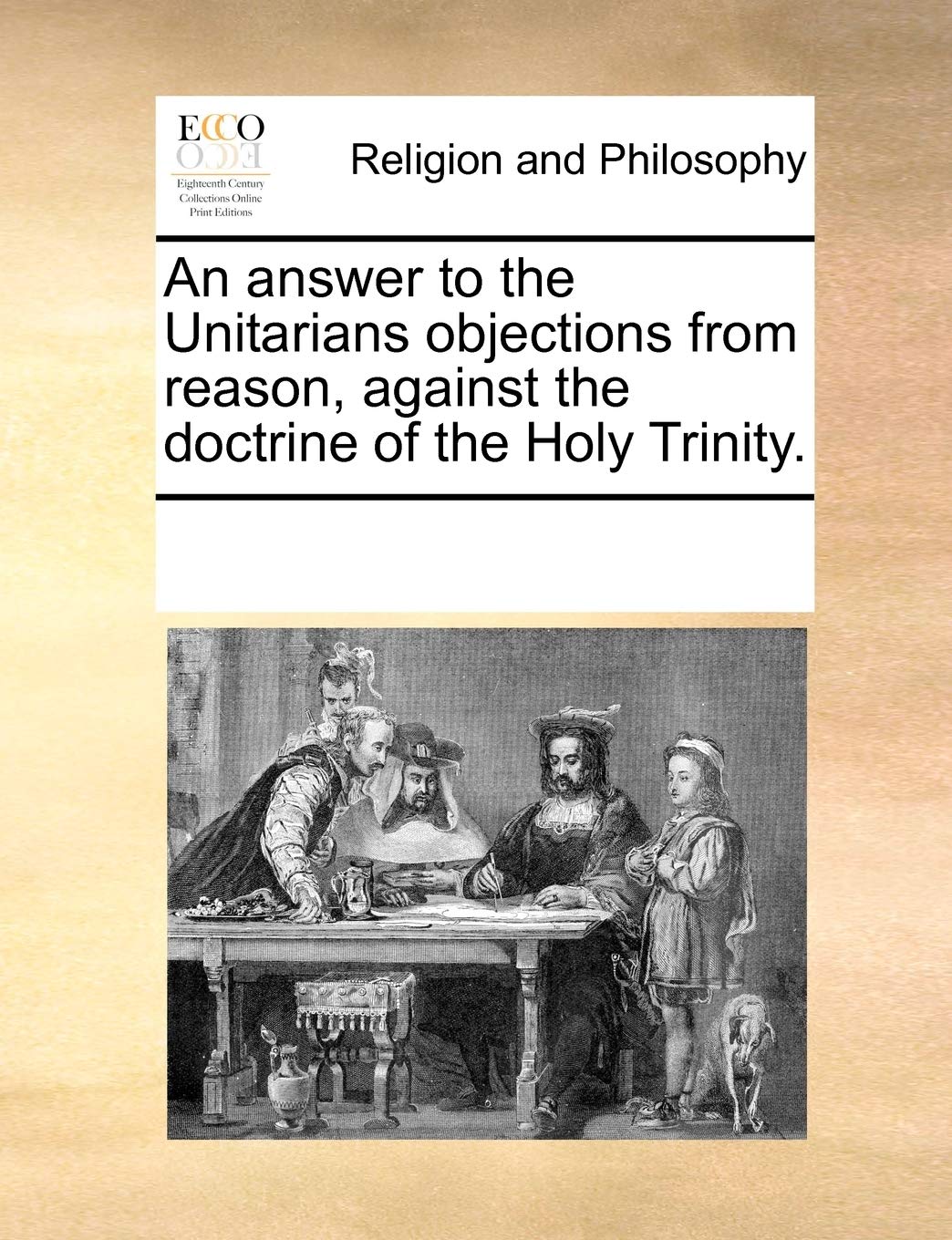 An Answer to the Unitarians Objections from Reason, Against the Doctrine of the Holy Trinity. Philosophy