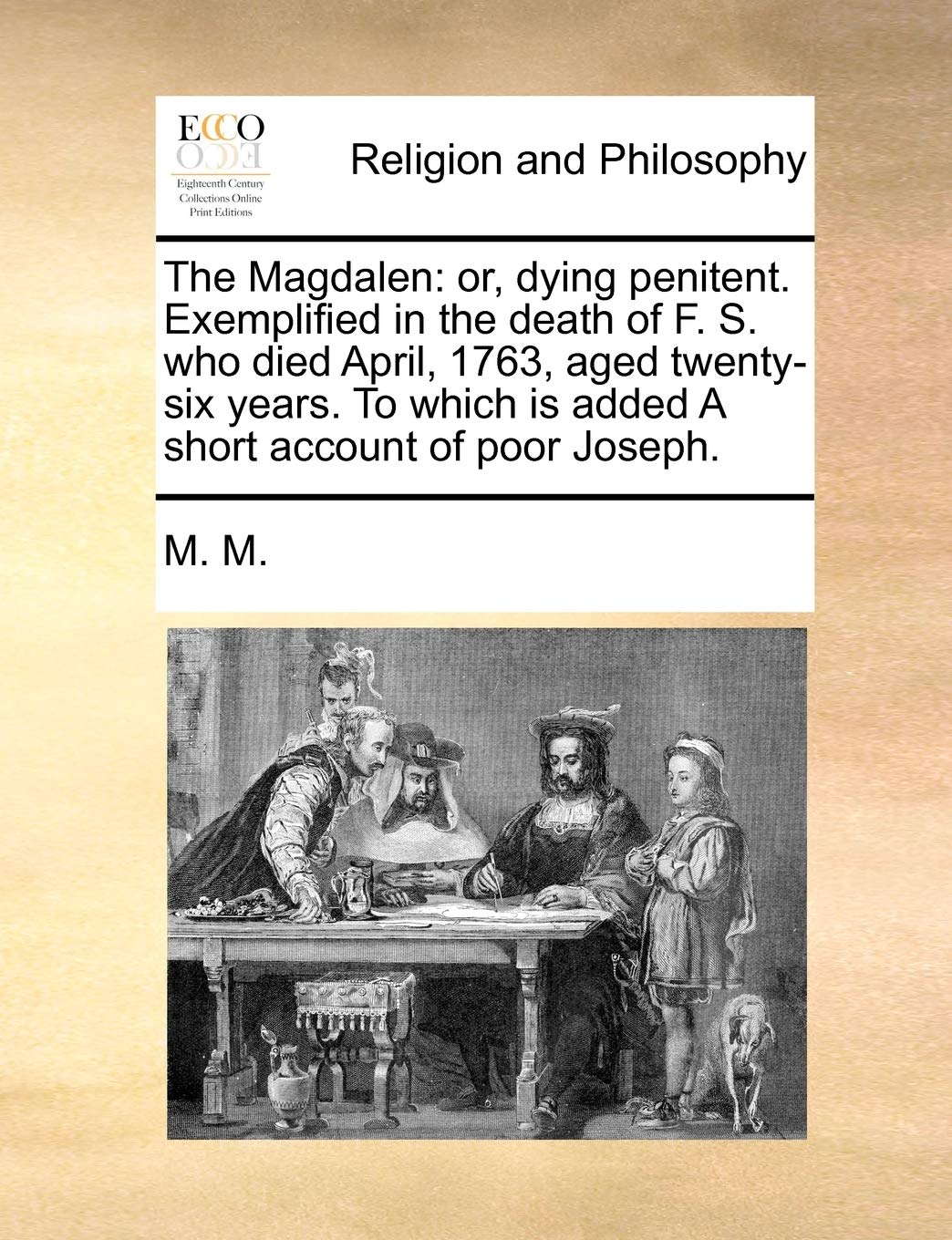 The Magdalen: Or, Dying Penitent. Exemplified in the Death of F. S. Who Died April, 1763, Aged Twenty-Six Years. to Which Is Added a Short Account of Poor Joseph. Social Sciences